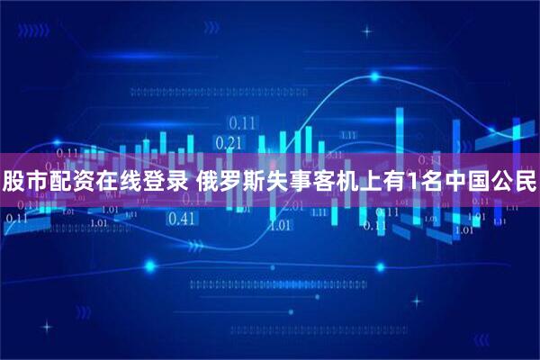 股市配资在线登录 俄罗斯失事客机上有1名中国公民