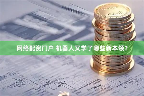 网络配资门户 机器人又学了哪些新本领？