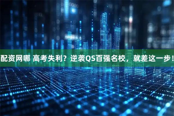 配资网哪 高考失利？逆袭QS百强名校，就差这一步！