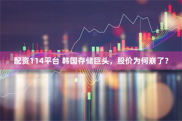 配资114平台 韩国存储巨头，股价为何崩了？