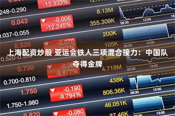 上海配资炒股 亚运会铁人三项混合接力：中国队夺得金牌